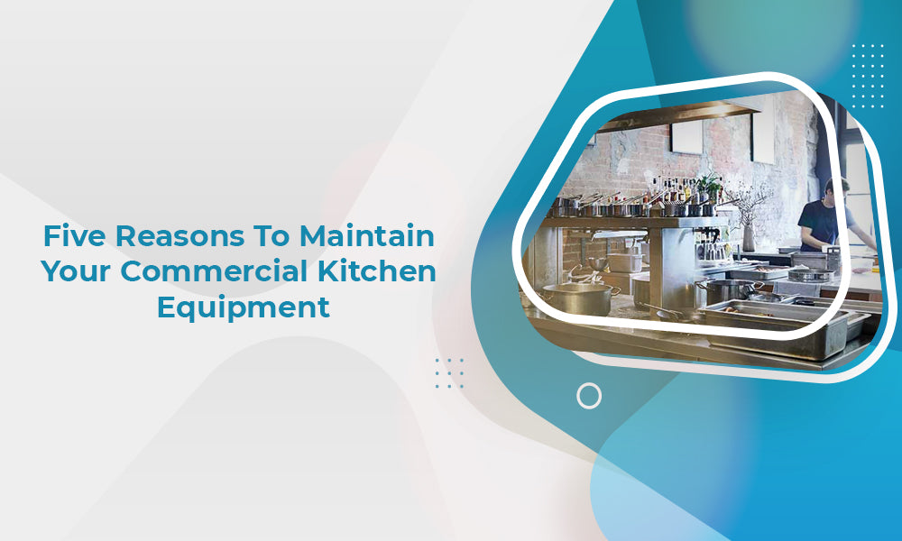 6 Reasons to Maintain Commercial Kitchen Equipment