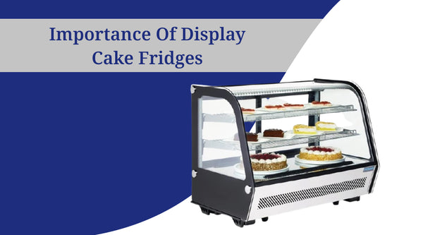 Why Are Cake Display Fridges Important?