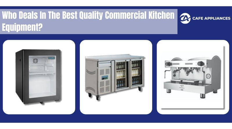 Who Deals In The Best Quality Commercial Kitchen Equipment - Cafe Appliance