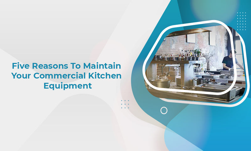 Five Reasons to Maintain your Commercial Kitchen Equipment